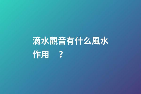 滴水觀音有什么風水作用？